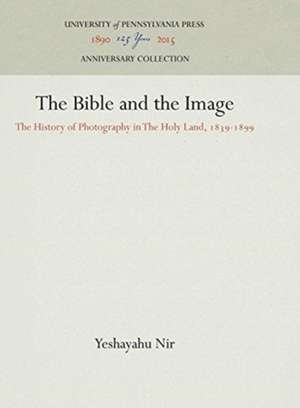 The Bible and the Image – The History of Photography in The Holy Land, 1839–1899 de Yeshayahu Nir