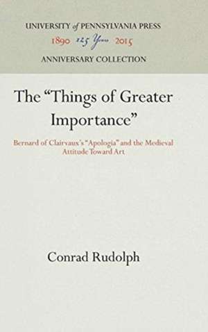 The "Things of Greater Importance" – Bernard of Clairvaux`s "Apologia" and the Medieval Attitude Toward Art de Conrad Rudolph