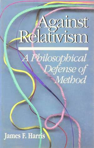 Against Relativism: A Philosophical Defense of Method de James Franklin Harris