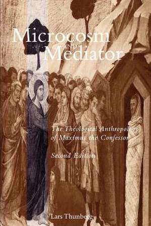 Microcosm and Mediator: The Theological Anthropology of Maximus the Confessor de Lars Thunberg