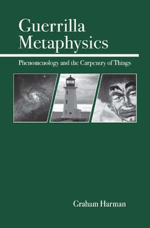 Guerrilla Metaphysics: Phenomenology and the Carpentry of Things de Graham Harman