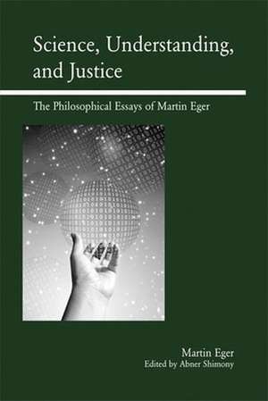 Science, Understanding, and Justice: The Philosophical Essays of Martin Eger de Martin Eger