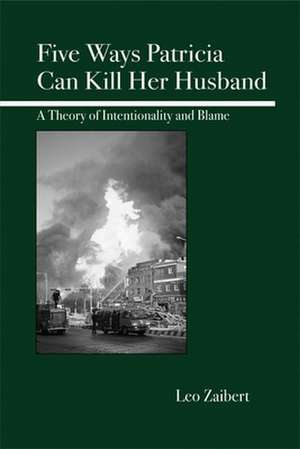 Five Ways Patricia Can Kill Her Husband: A Theory of Intentionality and Blame de Leo Zaibert