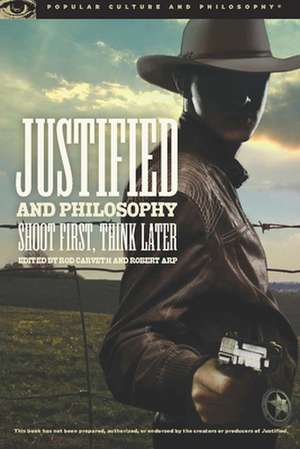 Justified and Philosophy: Shoot First, Think Later de Rod Carveth