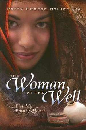 The Woman at the Well: Fill My Empty Heart de Patty Froese