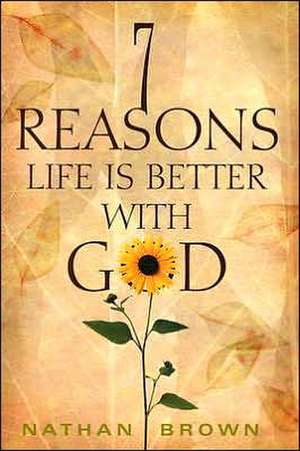 Seven Reasons Life Is Better with God de Nathan Brown