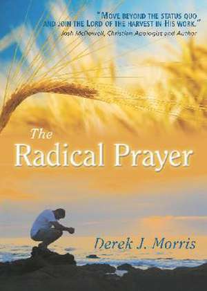 The Radical Prayer: Will You Respond to the Appeal of Jesus? de Derek J. Morris