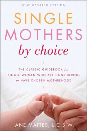 Single Mothers by Choice: A Guidebook for Single Women Who Are Considering or Have Chosen Motherhood de Jane Mattes