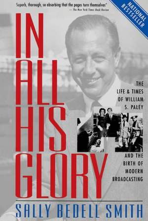 In All His Glory: The Life and Times of William S. Paley and the Birth of Modern Broadcasting de Sally Bedell Smith