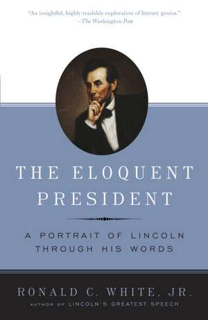 The Eloquent President: A Portrait of Lincoln Through His Words de Ronald C. JR. White