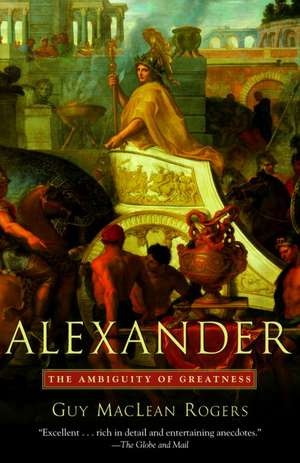 Alexander: The Ambiguity of Greatness de Guy MacLean Rogers