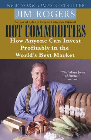 Hot Commodities: How Anyone Can Invest Profitably in the World's Best Market de Jim Rogers