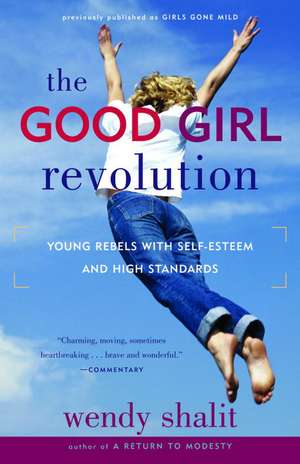 The Good Girl Revolution: Young Rebels with Self-Esteem and High Standards de Wendy Shalit