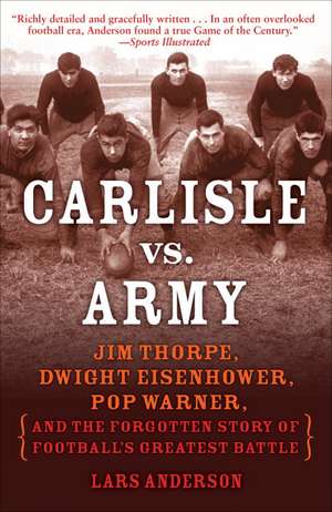 Carlisle vs. Army: Jim Thorpe, Dwight Eisenhower, Pop Warner, and the Forgotten Story of Football's Greatest Battle de Lars Anderson