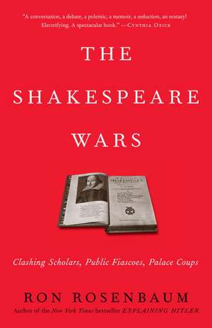 The Shakespeare Wars: Clashing Scholars, Public Fiascoes, Palace Coups de Ron Rosenbaum