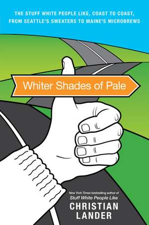 Whiter Shades of Pale: The Stuff White People Like, Coast to Coast, from Seattle's Sweaters to Maine's Microbrews de Christian Lander