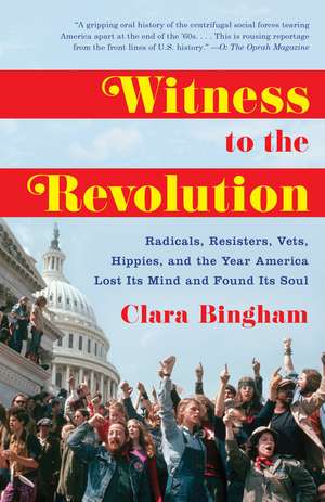 Witness to the Revolution: Radicals, Resisters, Vets, Hippies, and the Year America Lost Its Mind and Found Its Soul de Clara Bingham