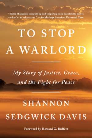 To Stop a Warlord: My Story of Justice, Grace, and the Fight for Peace de Shannon Sedgwick Davis