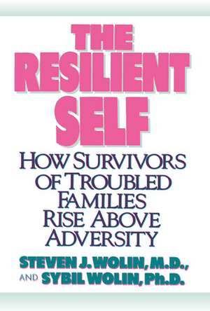 The Resilient Self: How Survivors of Troubled Families Rise Above Adversity de Steven J. Wolin