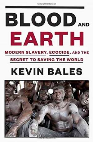 Blood and Earth: Modern Slavery, Ecocide, and the Secret to Saving the World de Kevin Bales