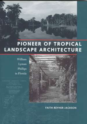 Pioneer of Tropical Landscape Architecture: William Lyman Phillips in Florida de Faith Reyher Jackson