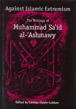 Against Islamic Extremism: The Writings of Muhammad Sa'id al-'Ashmawy de Muhammad Sa'id Al-'Ashmawy