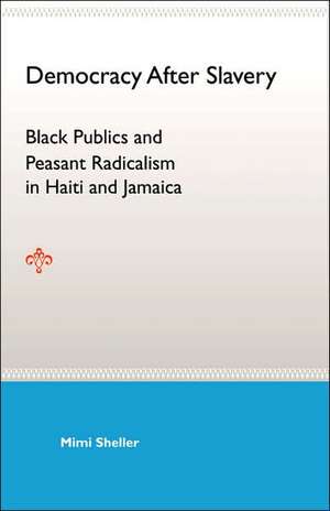 Democracy After Slavery: Black Publics and Peasant Radicalism in Haiti and Jamaica de Mimi Sheller