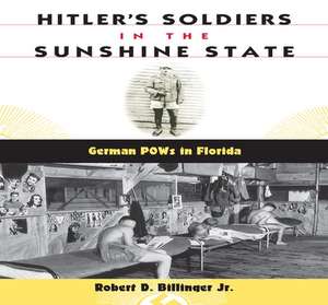 Hitler's Soldiers in the Sunshine State: German POWs in Florida de Robert D. Jr. Billinger