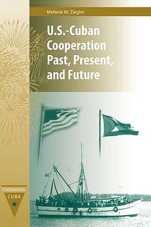 U.S.-Cuban Cooperation Past, Present, and Future de Melanie M. Ziegler