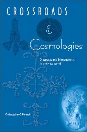 Crossroads and Cosmologies: Diasporas and Ethnogenesis in the New World de Christopher C. Fennell