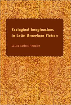 Ecological Imaginations in Latin American Fiction de Laura Barbas-Rhoden