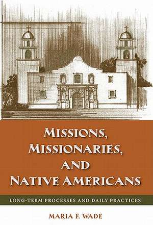 Missions, Missionaries, and Native Americans: Long-Term Processes and Daily Practices de Mariah F. Wade