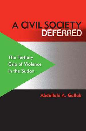 A Civil Society Deferred: The Tertiary Grip of Violence in the Sudan de Professor Gallab, Abdullahi A.