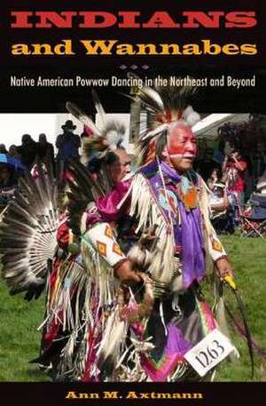 Indians and Wannabes: Native American Powwow Dancing in the Northeast and Beyond de Ann M. Axtmann