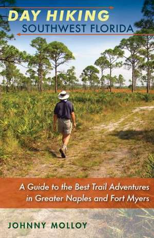 Day Hiking Southwest Florida: A Guide to the Best Trail Adventures in Greater Naples and Fort Myers de Johnny Molloy