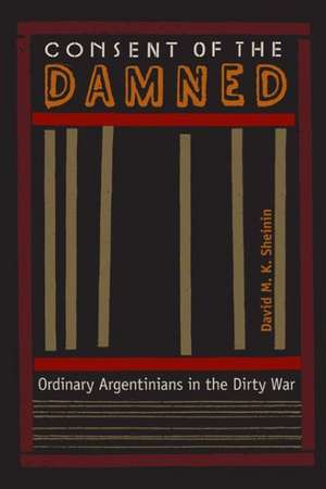 Consent of the Damned: Ordinary Argentinians in the Dirty War de David M. K. Sheinin