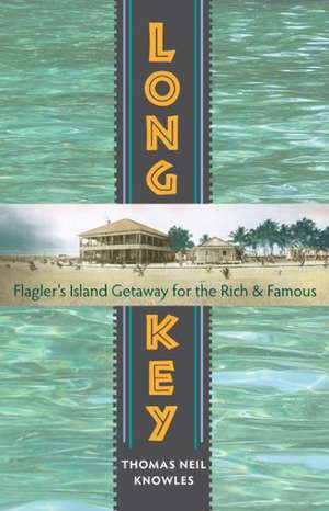 Long Key: Flagler's Island Getaway for the Rich and Famous de Thomas Neil Knowles