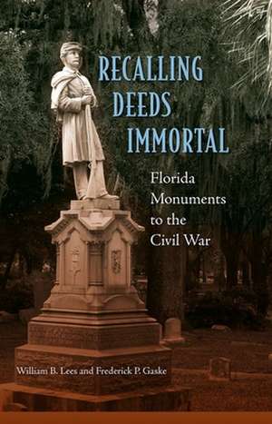 Recalling Deeds Immortal: Florida Monuments to the Civil War de William B. Lees