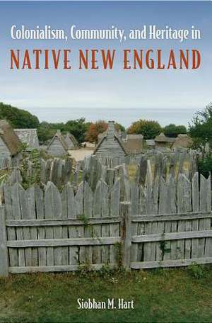 Colonialism, Community, and Heritage in Native New England de Siobhan M. Hart