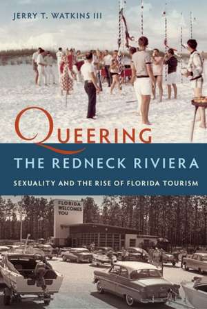 Queering the Redneck Riviera: Sexuality and the Rise of Florida Tourism de Jerry T. Watkins