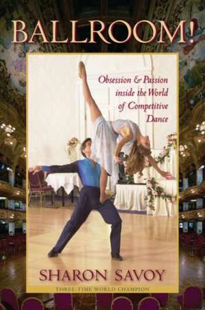 Ballroom!: Obsession and Passion Inside the World of Competitive Dance de Sharon Savoy