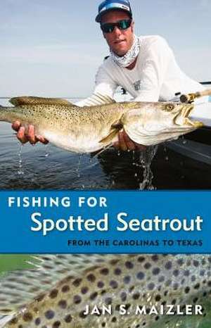 Fishing for Spotted Seatrout: From the Carolinas to Texas de Jan S. Maizler