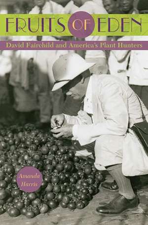 Fruits of Eden: David Fairchild and America's Plant Hunters de Amanda Harris