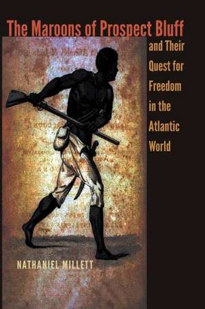 The Maroons of Prospect Bluff and Their Quest for Freedom in the Atlantic World de Nathaniel Millett