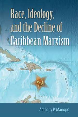 Race, Ideology, and the Decline of Caribbean Marxism de Anthony P. Maingot