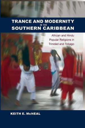 Trance and Modernity in the Southern Caribbean: African and Hindu Popular Religions in Trinidad and Tobago de Keith E. McNeal