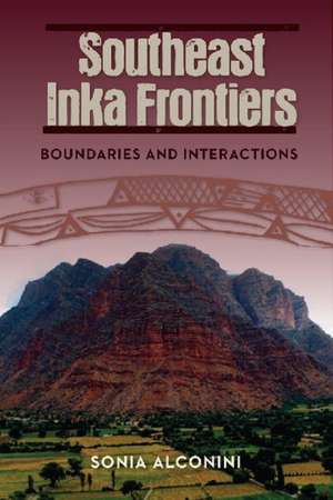 Southeast Inka Frontiers: Boundaries and Interactions de Sonia Alconini