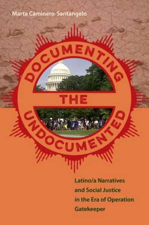 Documenting the Undocumented: Latino/A Narratives and Social Justice in the Era of Operation Gatekeeper de Marta Caminero-Santangelo