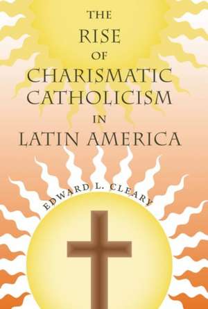 The Rise of Charismatic Catholicism in Latin America de Edward L. Cleary