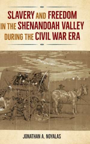 Slavery and Freedom in the Shenandoah Valley during the Civil War Era de Jonathan A. Noyalas